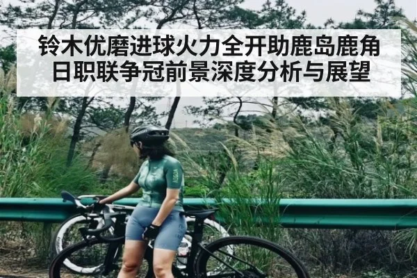 铃木优磨进球火力全开助鹿岛鹿角日职联争冠前景深度分析与展望