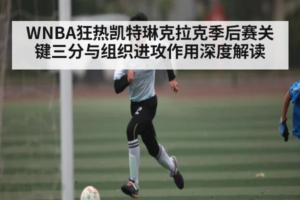 WNBA狂热凯特琳克拉克季后赛关键三分与组织进攻作用深度解读
