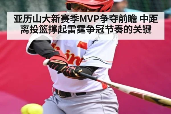 亚历山大新赛季MVP争夺前瞻 中距离投篮撑起雷霆争冠节奏的关键