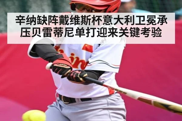 辛纳缺阵戴维斯杯意大利卫冕承压贝雷蒂尼单打迎来关键考验